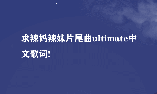 求辣妈辣妹片尾曲ultimate中文歌词!