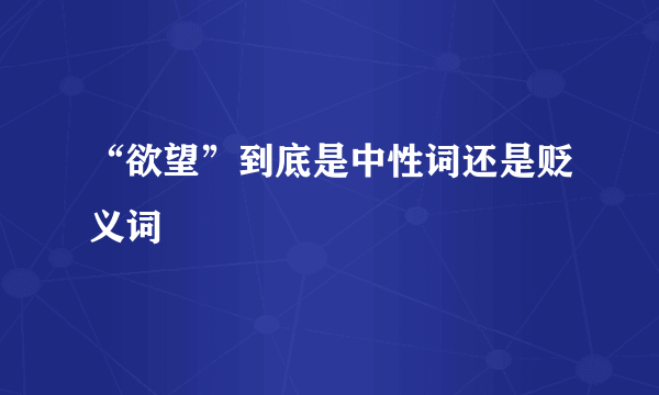 “欲望”到底是中性词还是贬义词