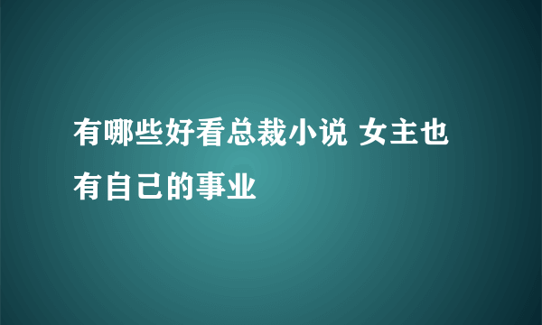 有哪些好看总裁小说 女主也有自己的事业