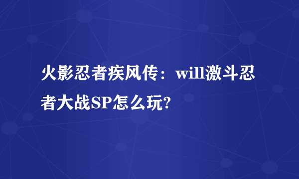 火影忍者疾风传：will激斗忍者大战SP怎么玩?