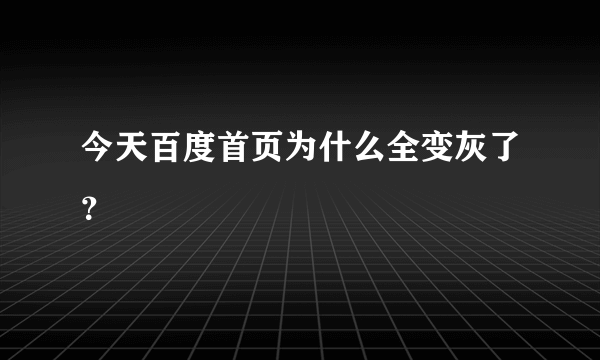 今天百度首页为什么全变灰了？