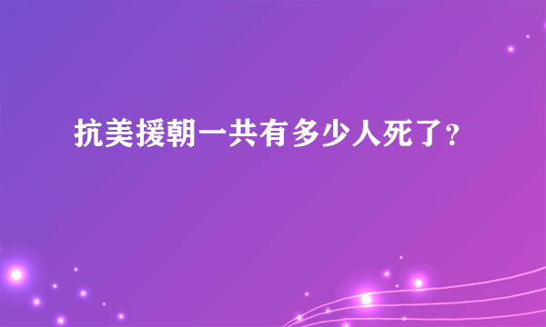 抗美援朝一共有多少人死了？