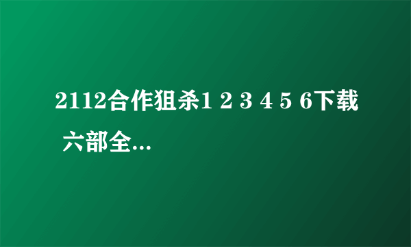 2112合作狙杀1 2 3 4 5 6下载 六部全要swf格式