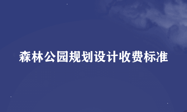 森林公园规划设计收费标准