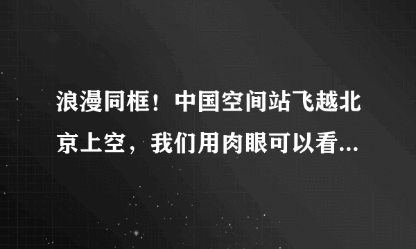 浪漫同框！中国空间站飞越北京上空，我们用肉眼可以看得到吗？