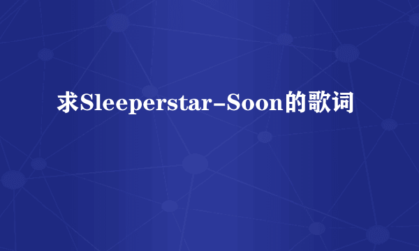 求Sleeperstar-Soon的歌词