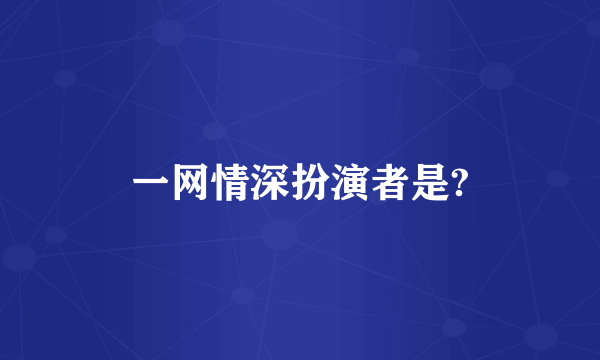 一网情深扮演者是?