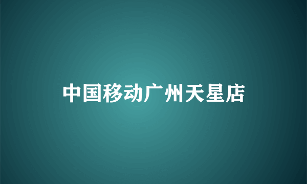 中国移动广州天星店