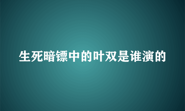 生死暗镖中的叶双是谁演的