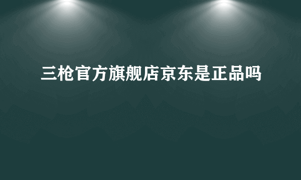 三枪官方旗舰店京东是正品吗