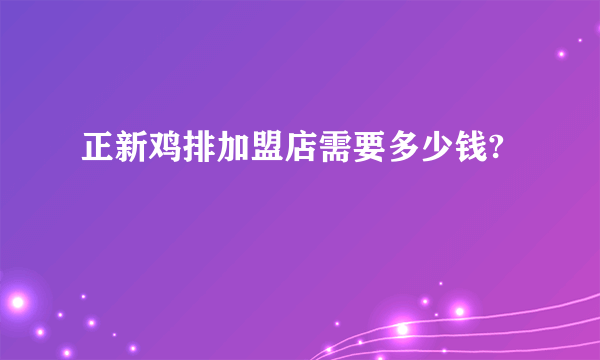 正新鸡排加盟店需要多少钱?