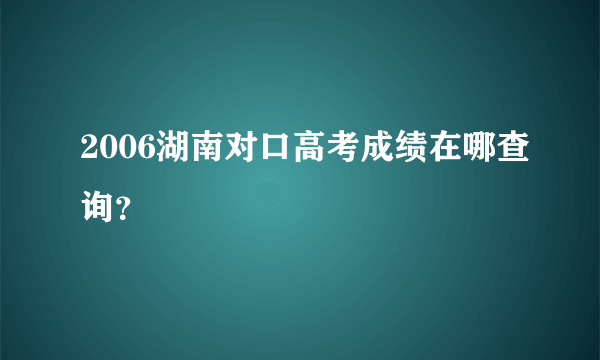 2006湖南对口高考成绩在哪查询？