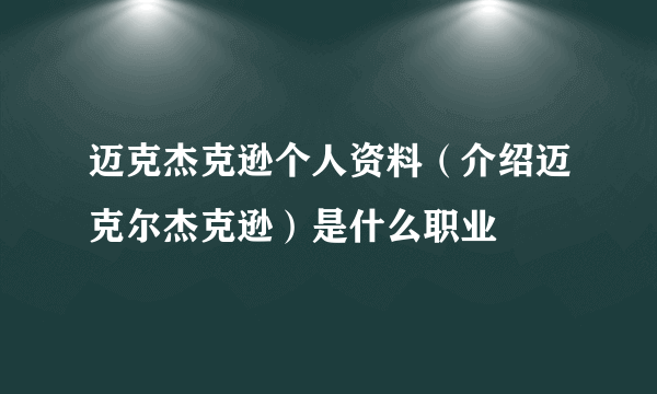 迈克杰克逊个人资料（介绍迈克尔杰克逊）是什么职业