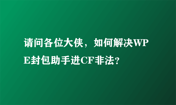 请问各位大侠，如何解决WPE封包助手进CF非法？