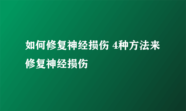 如何修复神经损伤 4种方法来修复神经损伤