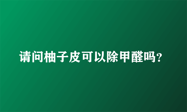 请问柚子皮可以除甲醛吗？