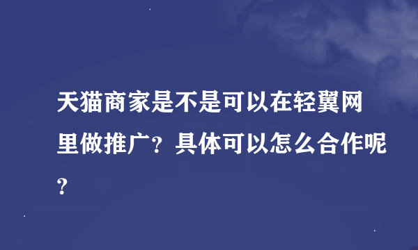 天猫商家是不是可以在轻翼网里做推广？具体可以怎么合作呢？