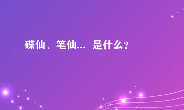 碟仙、笔仙...  是什么？