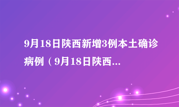 9月18日陕西新增3例本土确诊病例（9月18日陕西新增3例本土确诊病例几例）