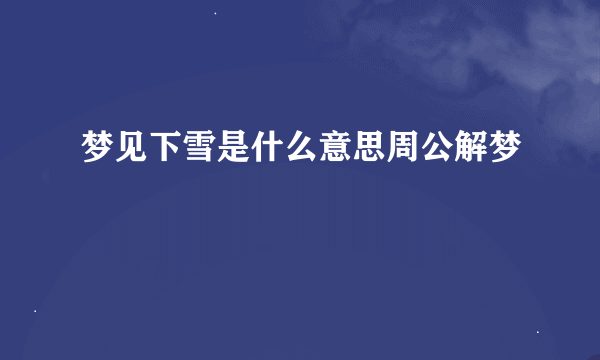 梦见下雪是什么意思周公解梦