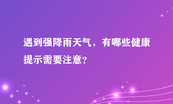 遇到强降雨天气，有哪些健康提示需要注意？