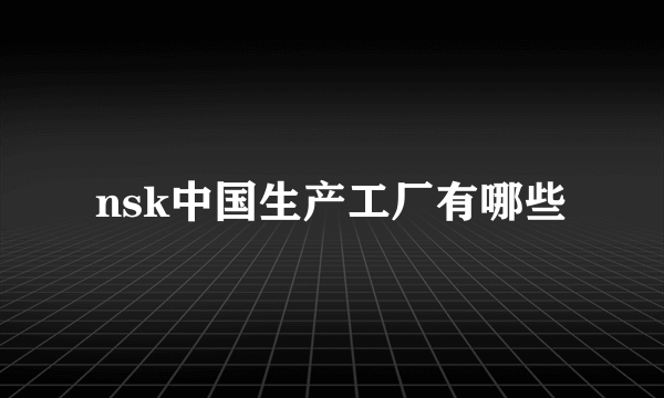 nsk中国生产工厂有哪些