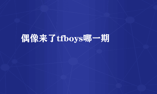 偶像来了tfboys哪一期