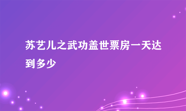 苏艺儿之武功盖世票房一天达到多少