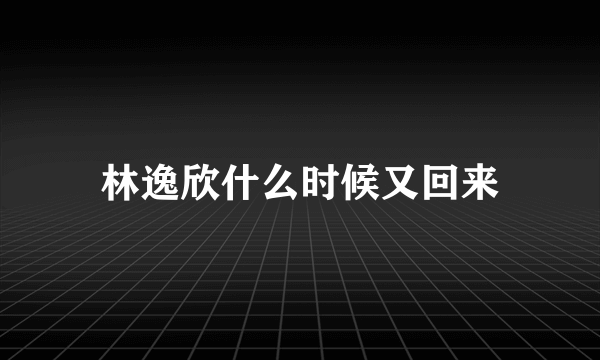 林逸欣什么时候又回来