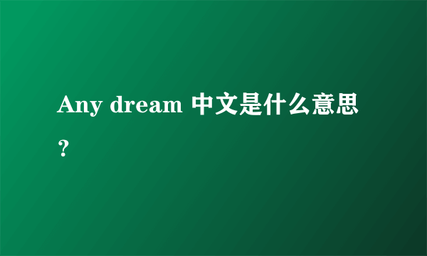 Any dream 中文是什么意思？