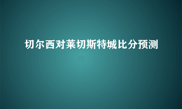 切尔西对莱切斯特城比分预测