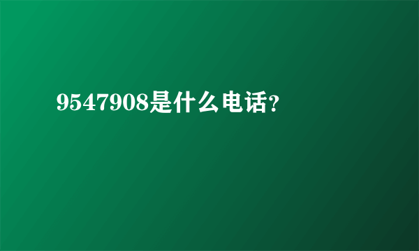 9547908是什么电话？