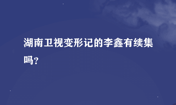 湖南卫视变形记的李鑫有续集吗？