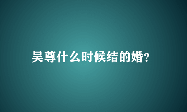 吴尊什么时候结的婚？