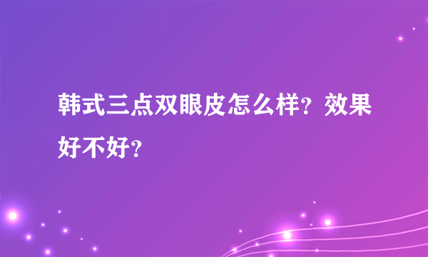 韩式三点双眼皮怎么样？效果好不好？