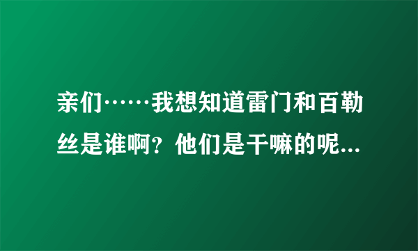 亲们……我想知道雷门和百勒丝是谁啊？他们是干嘛的呢？能具体一点就更好啦。