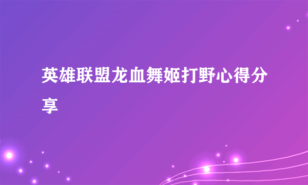 英雄联盟龙血舞姬打野心得分享