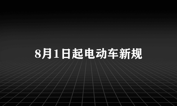 8月1日起电动车新规