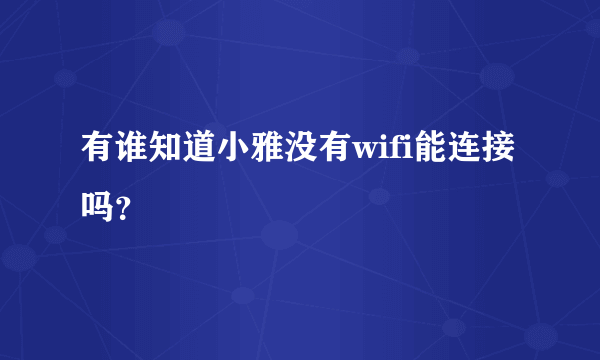 有谁知道小雅没有wifi能连接吗？