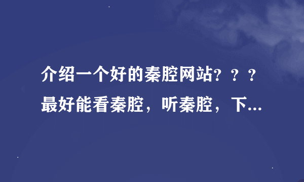 介绍一个好的秦腔网站？？？最好能看秦腔，听秦腔，下载秦腔。