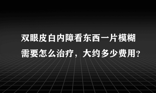 双眼皮白内障看东西一片模糊需要怎么治疗，大约多少费用？