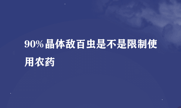 90%晶体敌百虫是不是限制使用农药