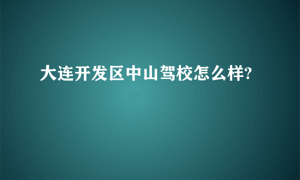 大连开发区中山驾校怎么样?