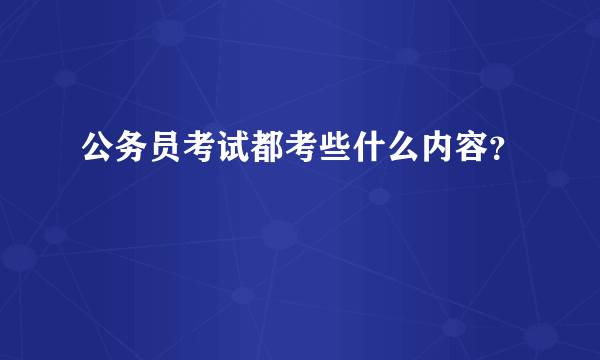 公务员考试都考些什么内容？