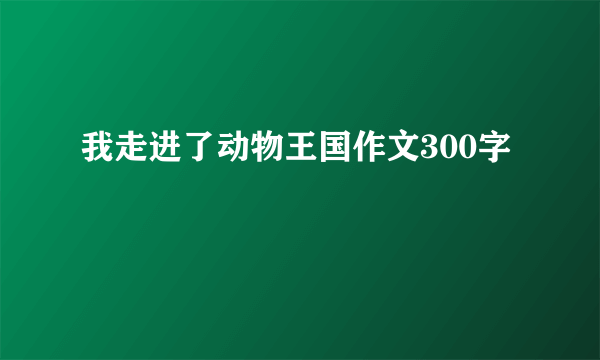 我走进了动物王国作文300字