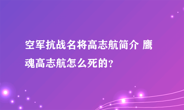 空军抗战名将高志航简介 鹰魂高志航怎么死的？