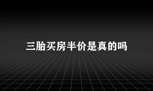 三胎买房半价是真的吗