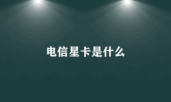 电信星卡是什么