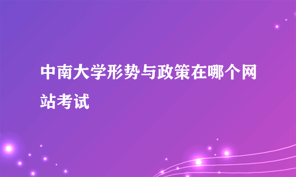 中南大学形势与政策在哪个网站考试