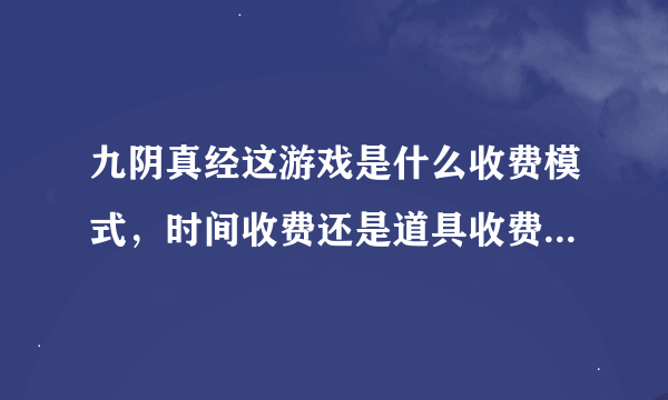 九阴真经这游戏是什么收费模式，时间收费还是道具收费或是双收费啊？